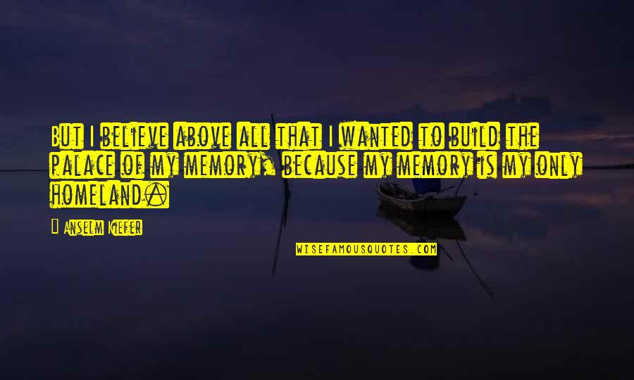 Kurenti Quotes By Anselm Kiefer: But I believe above all that I wanted