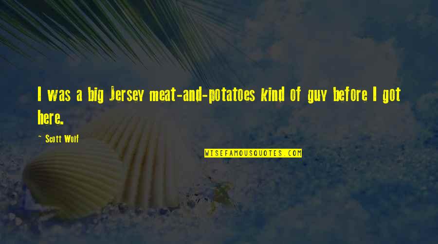 Kureshia Quotes By Scott Wolf: I was a big Jersey meat-and-potatoes kind of
