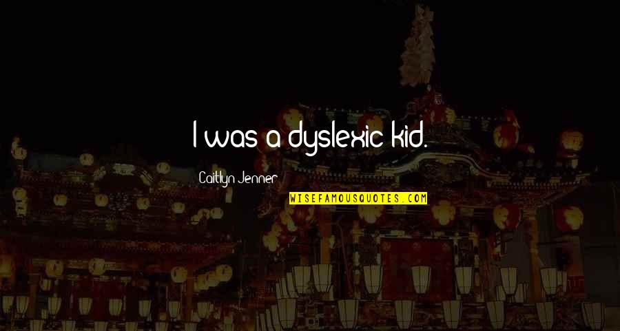 Kureshima Quotes By Caitlyn Jenner: I was a dyslexic kid. Kureshima Quotes By Caitlyn Jenner: I was a dyslexic kid.