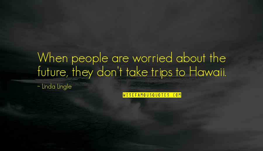Kureshima Quotes By Linda Lingle: When people are worried about the future, they