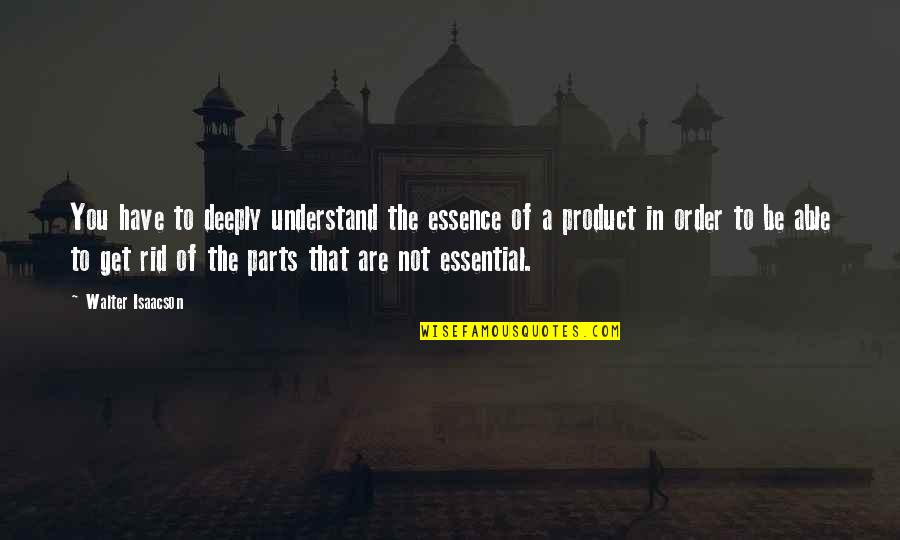 Kurgu Ne Quotes By Walter Isaacson: You have to deeply understand the essence of Kurgu Ne Quotes By Walter Isaacson: You have to deeply understand the essence of