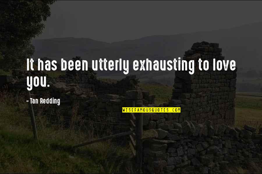 Kurgunibu Quotes By Tan Redding: It has been utterly exhausting to love you. Kurgunibu Quotes By Tan Redding: It has been utterly exhausting to love you.