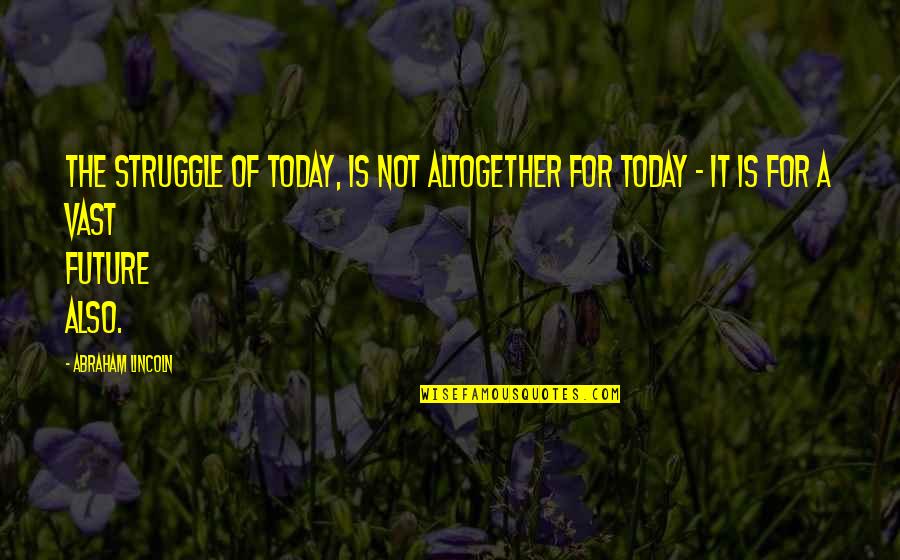 Kuriakose Suvy Quotes By Abraham Lincoln: The struggle of today, is not altogether for Kuriakose Suvy Quotes By Abraham Lincoln: The struggle of today, is not altogether for