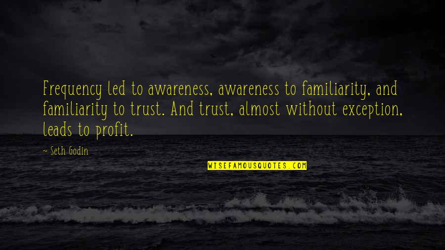Kuriame Organe Quotes By Seth Godin: Frequency led to awareness, awareness to familiarity, and