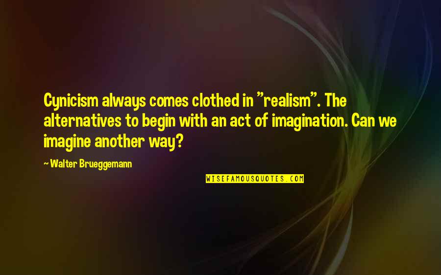 Kurian Regina Quotes By Walter Brueggemann: Cynicism always comes clothed in "realism". The alternatives