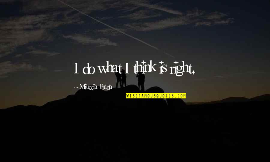 Kurien Joseph Quotes By Miuccia Prada: I do what I think is right. Kurien Joseph Quotes By Miuccia Prada: I do what I think is right.