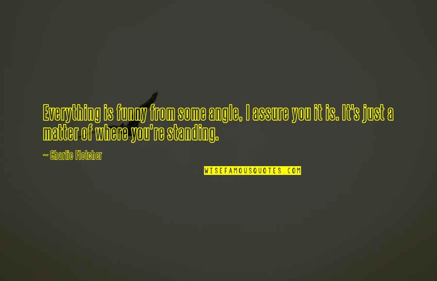 Kuriiiika Quotes By Charlie Fletcher: Everything is funny from some angle, I assure