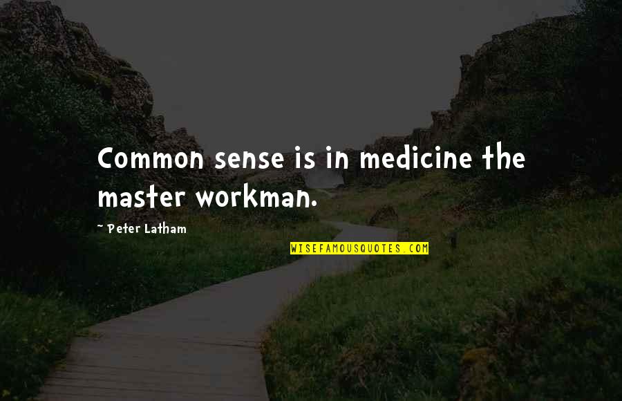 Kuriiiika Quotes By Peter Latham: Common sense is in medicine the master workman. Kuriiiika Quotes By Peter Latham: Common sense is in medicine the master workman.