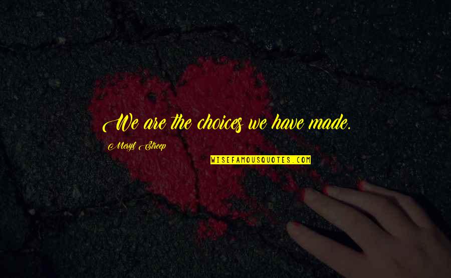 Kuriose Zemynuose Quotes By Meryl Streep: We are the choices we have made. Kuriose Zemynuose Quotes By Meryl Streep: We are the choices we have made.