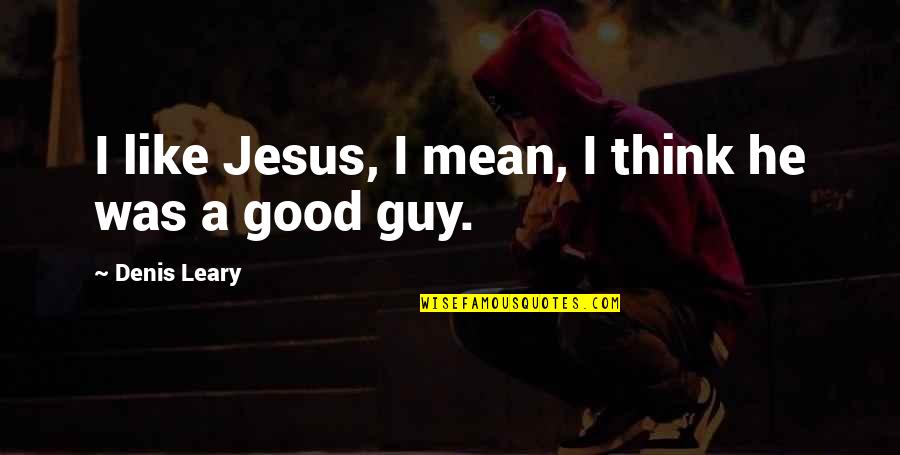 Kurious Uptown Quotes By Denis Leary: I like Jesus, I mean, I think he Kurious Uptown Quotes By Denis Leary: I like Jesus, I mean, I think he