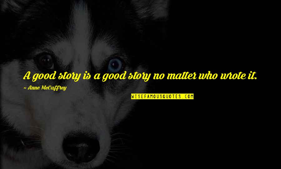 Kuriuo Automobiliu Quotes By Anne McCaffrey: A good story is a good story no