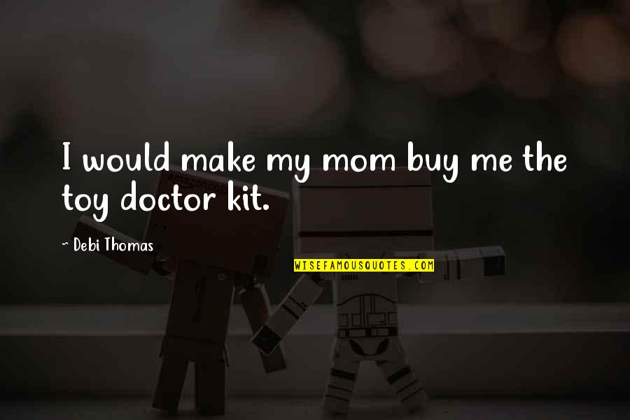 Kurkat Quotes By Debi Thomas: I would make my mom buy me the