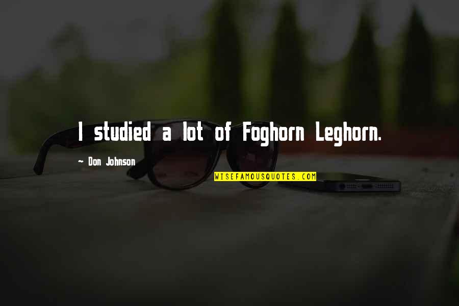Kurkey Quotes By Don Johnson: I studied a lot of Foghorn Leghorn. Kurkey Quotes By Don Johnson: I studied a lot of Foghorn Leghorn.