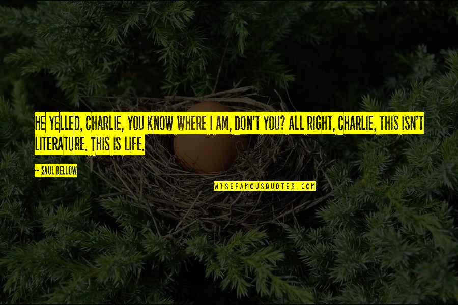Kurki Mach Quotes By Saul Bellow: He yelled, Charlie, you know where I am, Kurki Mach Quotes By Saul Bellow: He yelled, Charlie, you know where I am,