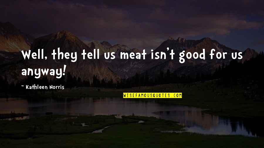 Kurkuma Forte Quotes By Kathleen Norris: Well, they tell us meat isn't good for