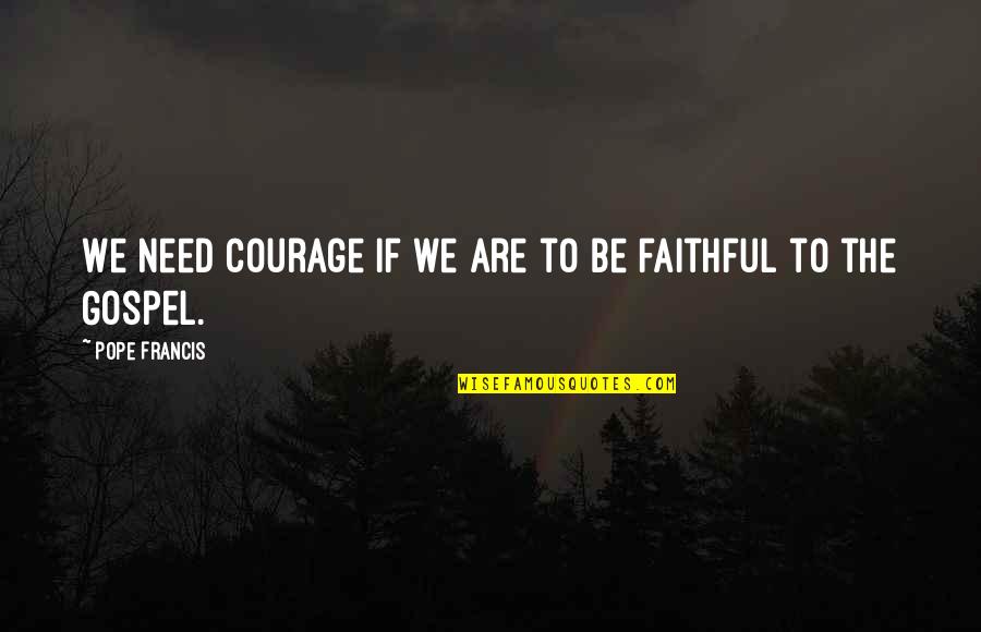 Kurlander Kennels Quotes By Pope Francis: We need courage if we are to be