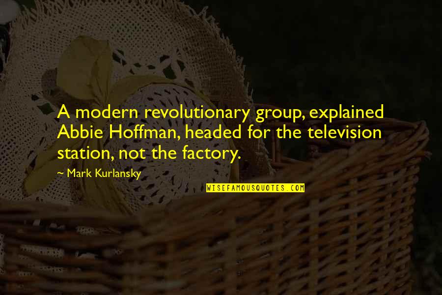 Kurlansky Mark Quotes By Mark Kurlansky: A modern revolutionary group, explained Abbie Hoffman, headed