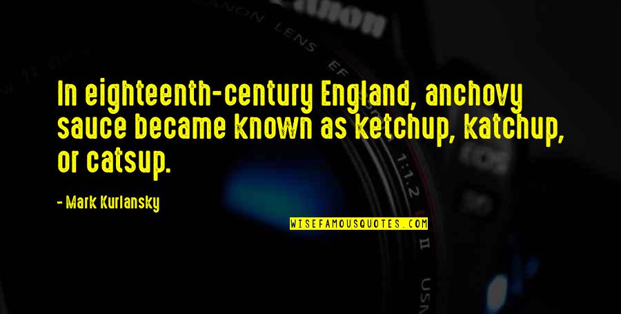 Kurlansky Mark Quotes By Mark Kurlansky: In eighteenth-century England, anchovy sauce became known as