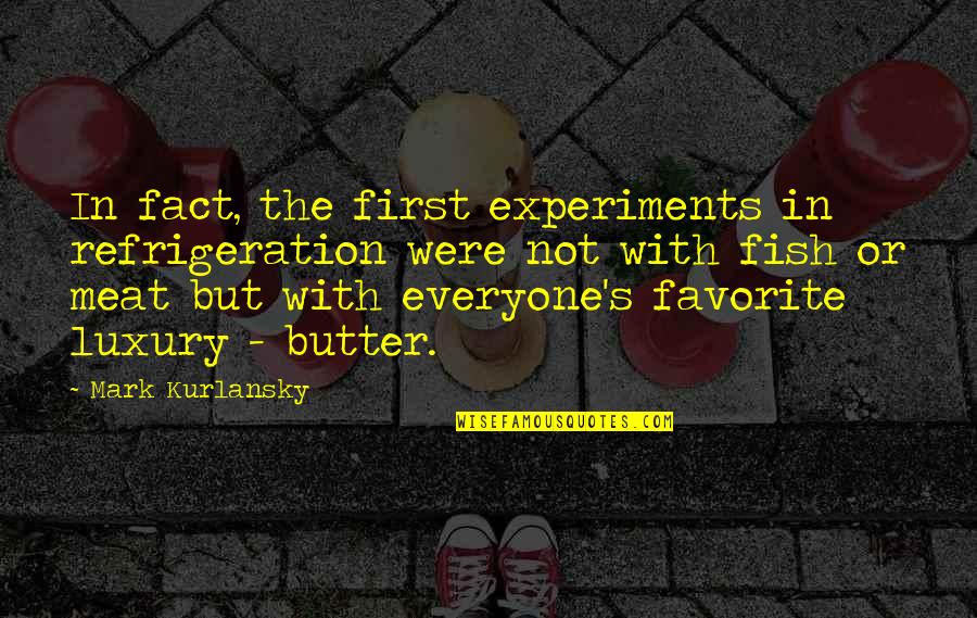 Kurlansky Mark Quotes By Mark Kurlansky: In fact, the first experiments in refrigeration were