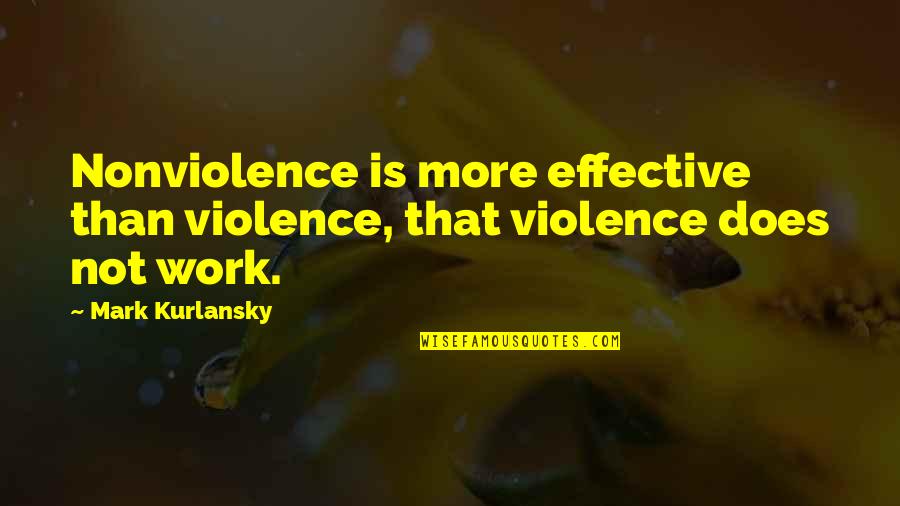 Kurlansky Mark Quotes By Mark Kurlansky: Nonviolence is more effective than violence, that violence