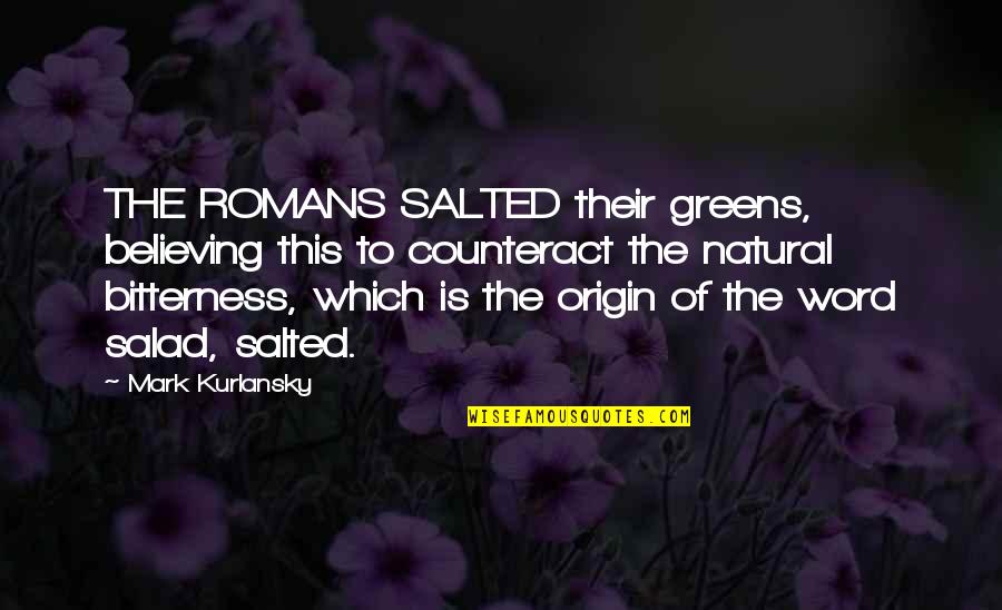 Kurlansky Mark Quotes By Mark Kurlansky: THE ROMANS SALTED their greens, believing this to