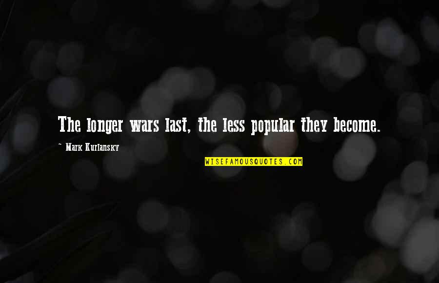 Kurlansky Quotes By Mark Kurlansky: The longer wars last, the less popular they Kurlansky Quotes By Mark Kurlansky: The longer wars last, the less popular they