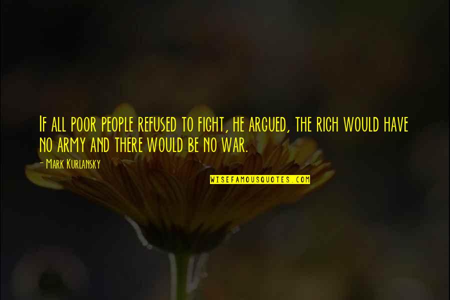 Kurlansky Quotes By Mark Kurlansky: If all poor people refused to fight, he Kurlansky Quotes By Mark Kurlansky: If all poor people refused to fight, he