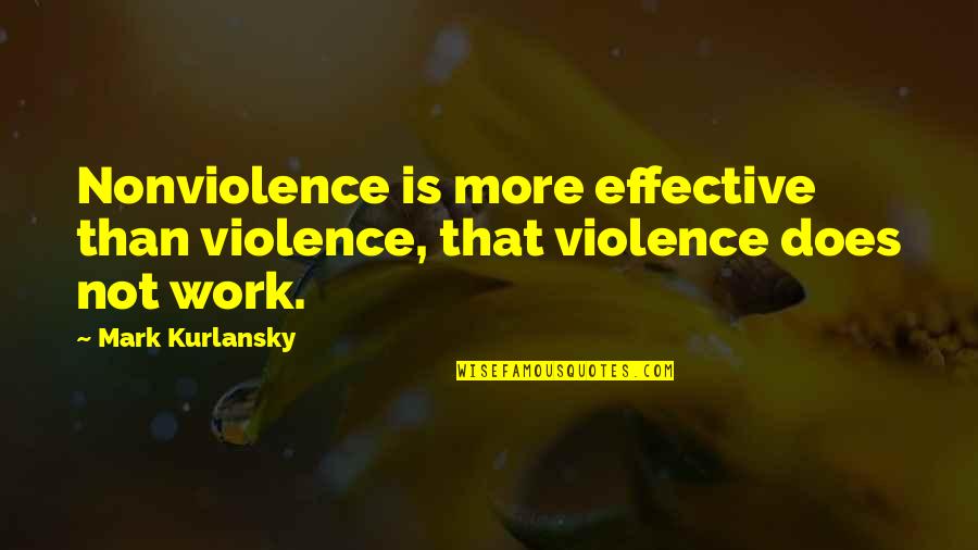 Kurlansky Quotes By Mark Kurlansky: Nonviolence is more effective than violence, that violence