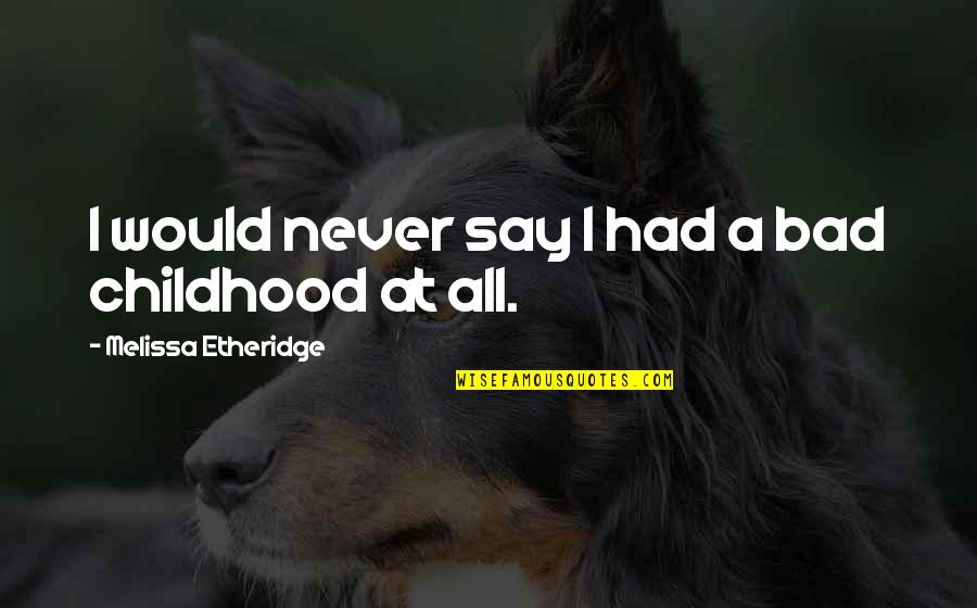 Kurmanchal Nagar Quotes By Melissa Etheridge: I would never say I had a bad Kurmanchal Nagar Quotes By Melissa Etheridge: I would never say I had a bad