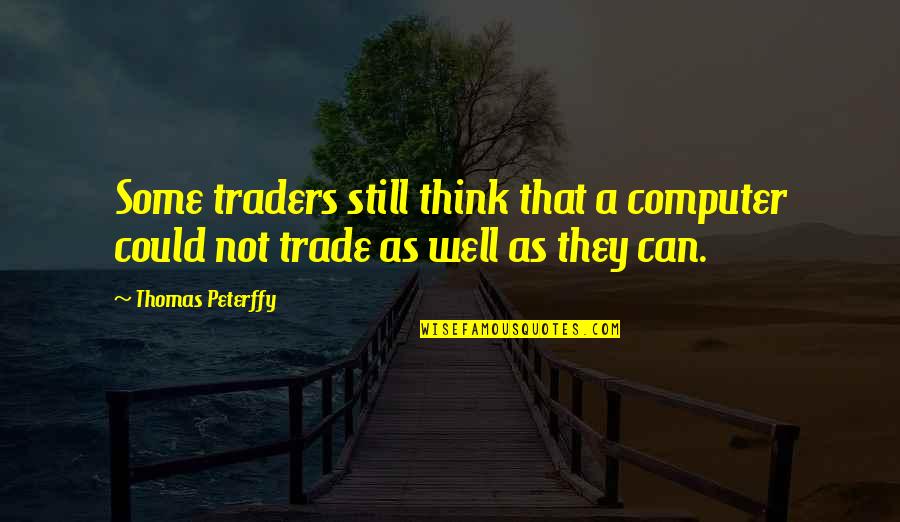 Kurmanchal Nagar Quotes By Thomas Peterffy: Some traders still think that a computer could
