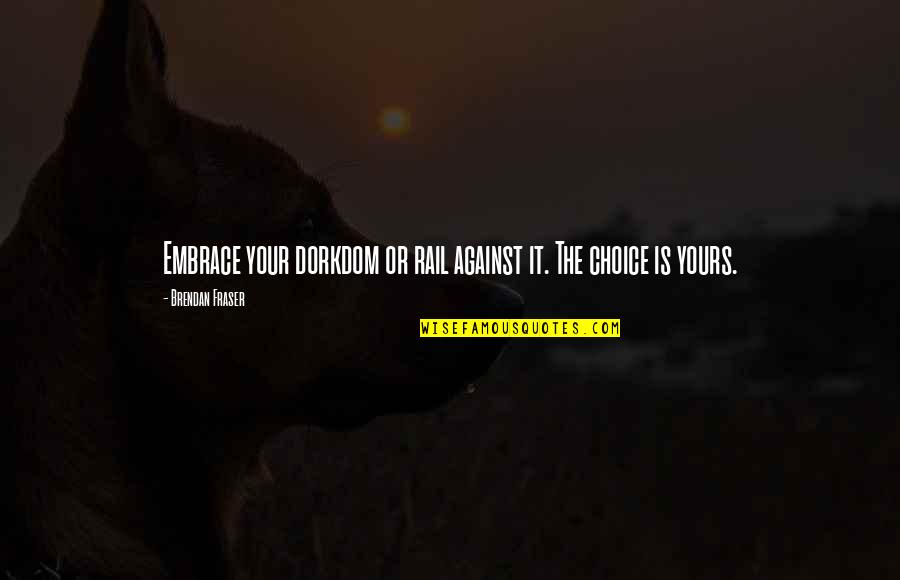 Kurmanci Quotes By Brendan Fraser: Embrace your dorkdom or rail against it. The Kurmanci Quotes By Brendan Fraser: Embrace your dorkdom or rail against it. The