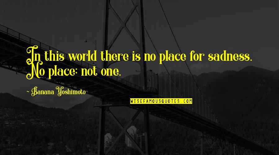 Kurmay Elt Quotes By Banana Yoshimoto: In this world there is no place for Kurmay Elt Quotes By Banana Yoshimoto: In this world there is no place for