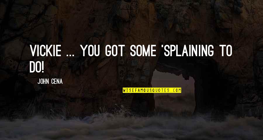 Kurmay Elt Quotes By John Cena: Vickie ... you got some 'splaining to do! Kurmay Elt Quotes By John Cena: Vickie ... you got some 'splaining to do!