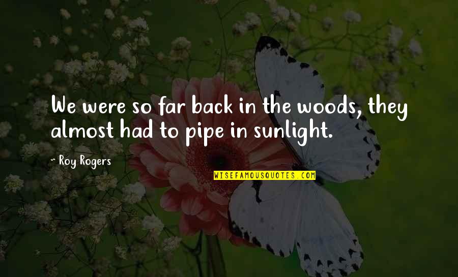 Kurmayelt Quotes By Roy Rogers: We were so far back in the woods,