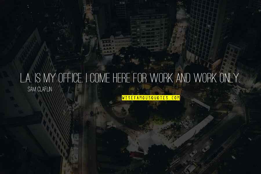 Kurnia Safety Quotes By Sam Claflin: L.A. is my office. I come here for