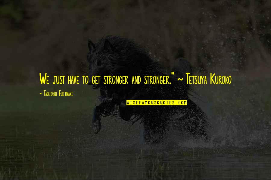 Kuroko Tetsuya Quotes By Tadatoshi Fujimaki: We just have to get stronger and stronger."