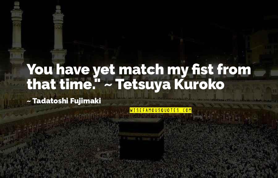 Kuroko Tetsuya Quotes By Tadatoshi Fujimaki: You have yet match my fist from that