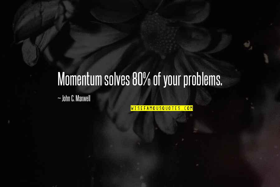 Kurosawa Filmography Quotes By John C. Maxwell: Momentum solves 80% of your problems.