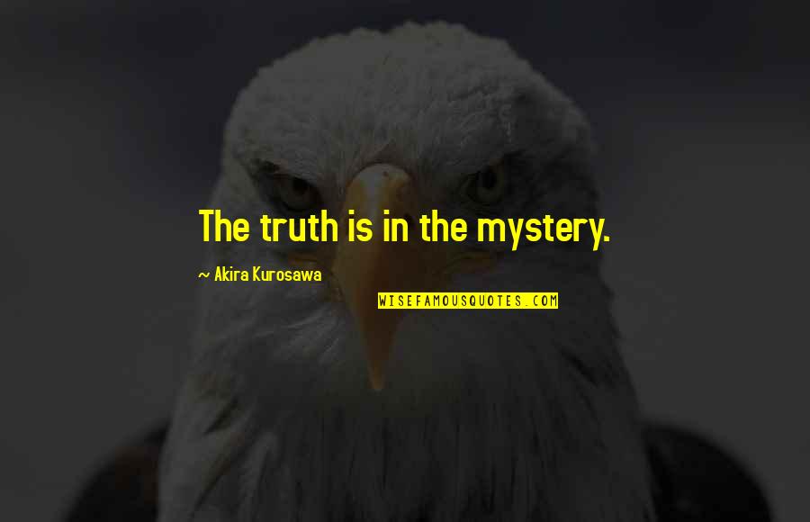 Kurosawa Quotes By Akira Kurosawa: The truth is in the mystery.