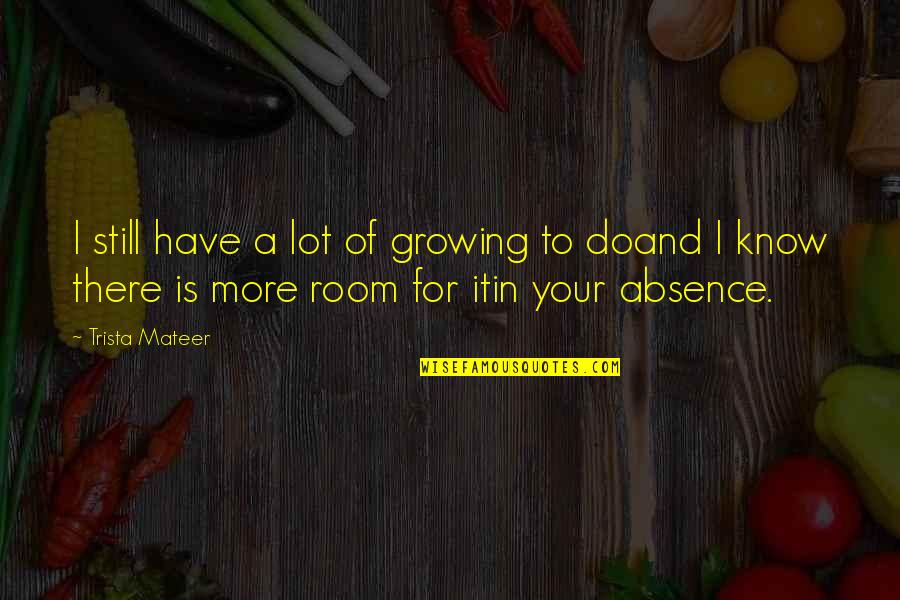 Kurosawas Rashomon Quotes By Trista Mateer: I still have a lot of growing to Kurosawas Rashomon Quotes By Trista Mateer: I still have a lot of growing to