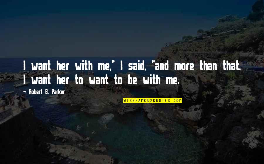 Kurosuki Quotes By Robert B. Parker: I want her with me," I said, "and Kurosuki Quotes By Robert B. Parker: I want her with me," I said, "and