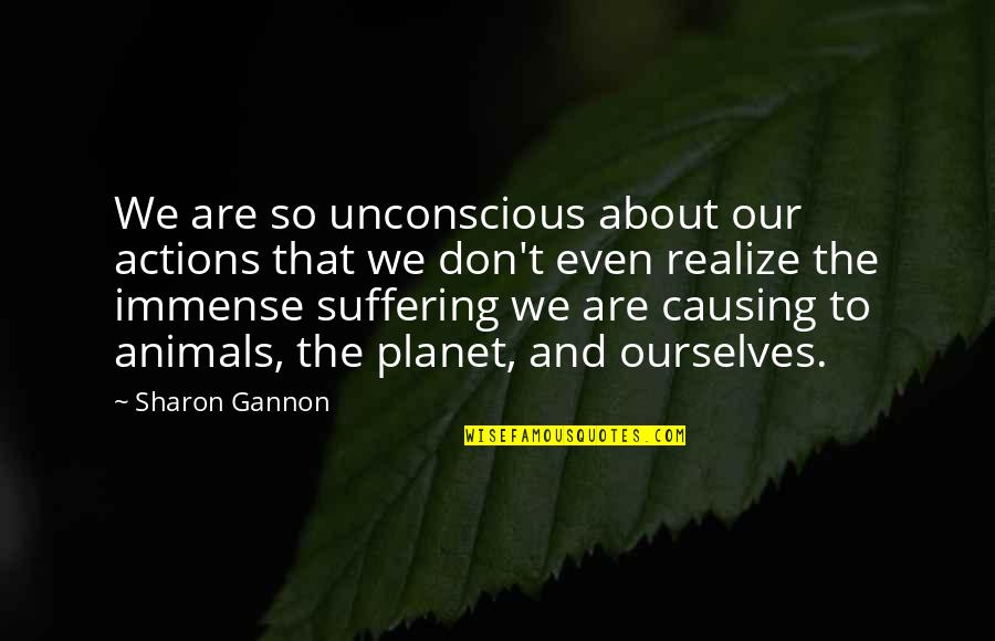 Kurpes Be As Quotes By Sharon Gannon: We are so unconscious about our actions that Kurpes Be As Quotes By Sharon Gannon: We are so unconscious about our actions that