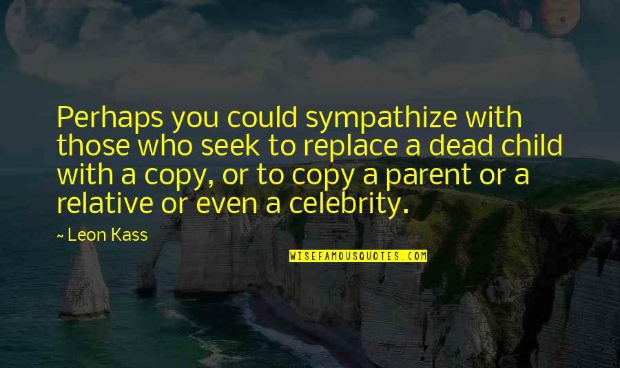 Kurrasch Quotes By Leon Kass: Perhaps you could sympathize with those who seek Kurrasch Quotes By Leon Kass: Perhaps you could sympathize with those who seek