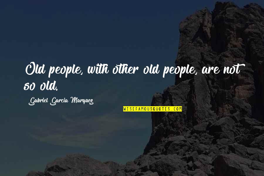 Kurrass Quotes By Gabriel Garcia Marquez: Old people, with other old people, are not