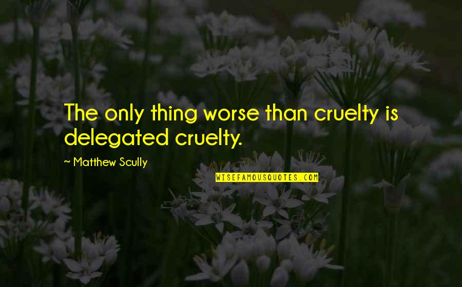 Kurre Schneps Quotes By Matthew Scully: The only thing worse than cruelty is delegated Kurre Schneps Quotes By Matthew Scully: The only thing worse than cruelty is delegated