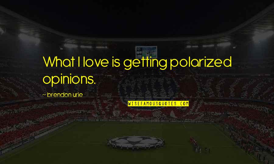 Kursai Quotes By Brendon Urie: What I love is getting polarized opinions. Kursai Quotes By Brendon Urie: What I love is getting polarized opinions.
