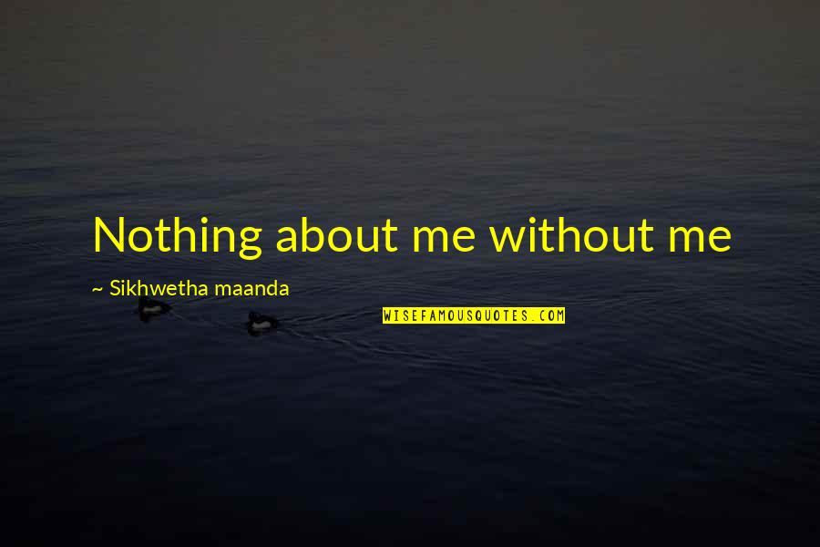 Kursat Scherpenheuvel Quotes By Sikhwetha Maanda: Nothing about me without me Kursat Scherpenheuvel Quotes By Sikhwetha Maanda: Nothing about me without me