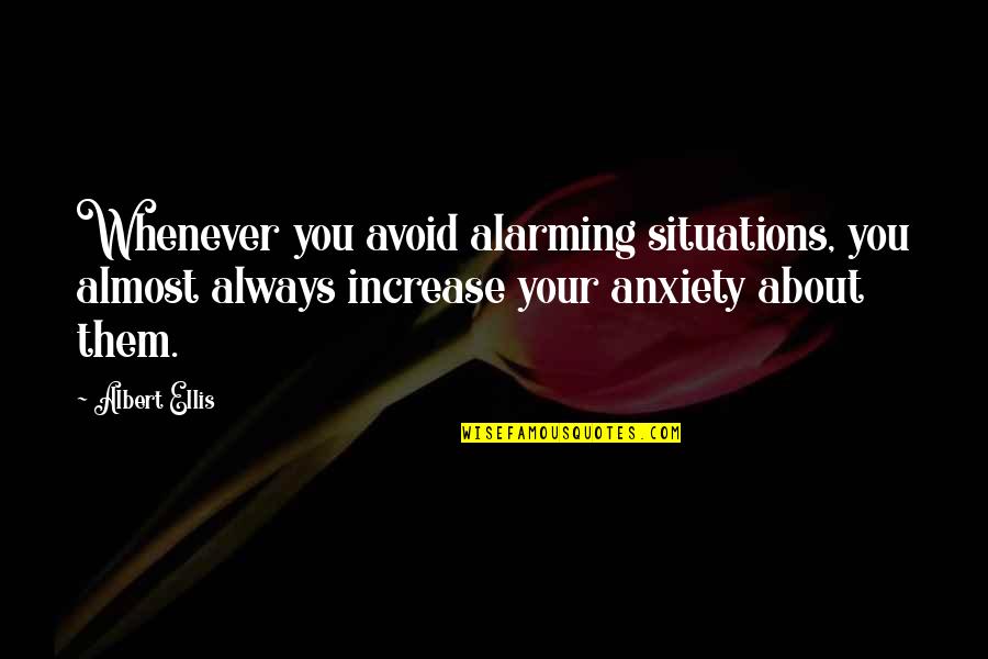 Kursi Quotes By Albert Ellis: Whenever you avoid alarming situations, you almost always