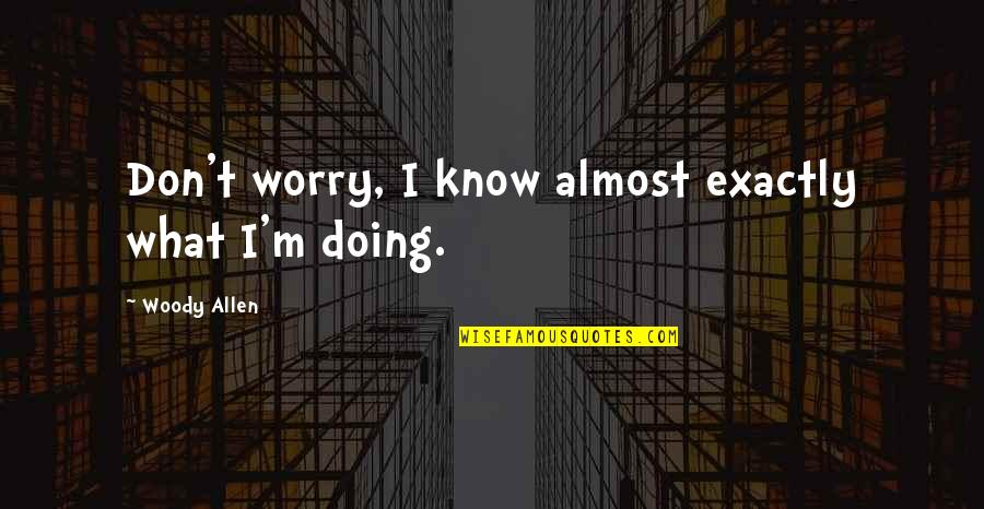 Kursten Pierce Quotes By Woody Allen: Don't worry, I know almost exactly what I'm Kursten Pierce Quotes By Woody Allen: Don't worry, I know almost exactly what I'm