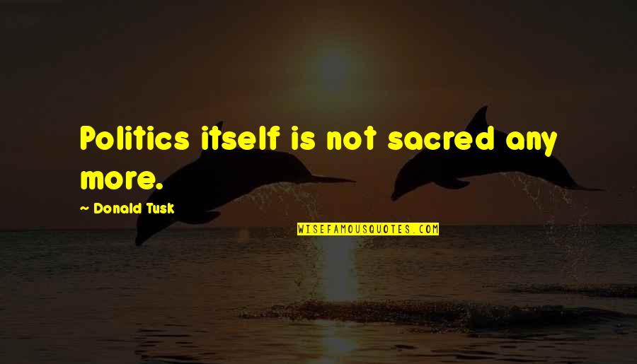 Kurstengahbi Quotes By Donald Tusk: Politics itself is not sacred any more. Kurstengahbi Quotes By Donald Tusk: Politics itself is not sacred any more.